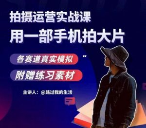 手机拍摄运营实战课，用一部手机拍大片，各赛道真实模拟-如意资源库