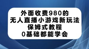 外面收费980的无人直播小游戏新玩法，保姆式教程，0基础都能学会【揭秘】-如意资源库