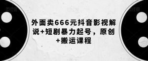 外面卖666元抖音影视解说+短剧暴力起号,原创+搬运课程-如意资源库