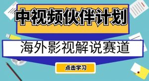 中视频伙伴计划海外影视解说赛道，AI一键自动翻译配音轻松日入200+【揭秘】-如意资源库