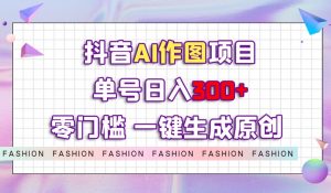 抖音AI作图项目,0门槛单号日入300+,一键生成原创图文【揭秘】-如意资源库
