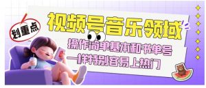 视频号音乐领域项目玩法，操作简单基本和书单号一样，特别容易上热门【揭秘】-如意资源库