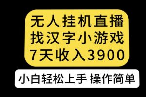 无人直播找汉字小游戏新玩法，7天收益3900，小白轻松上手人人可操作【揭秘】-如意资源库