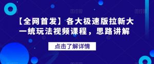 【全网首发】各大极速版拉新大一统玩法视频课程,思路讲解【揭秘】-如意资源库