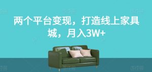 两个平台变现,打造线上家具城,月入3W+【揭秘】-如意资源库