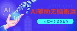 AI辅助无脑搬运小红薯爆款笔记矩阵操作无限引流创业粉【揭秘】-如意资源库