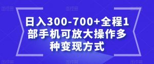 日入300-700+全程1部手机可放大操作多种变现方式【揭秘】-如意资源库