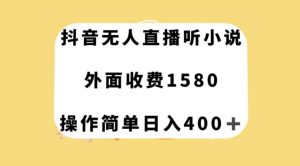 抖音无人直播听小说，外面收费1580，操作简单日入400+【揭秘】-如意资源库