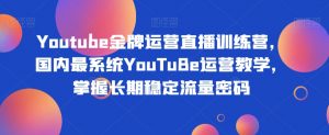 Youtube金牌运营直播训练营,国内最系统YouTuBe运营教学,掌握长期稳定流量密码-如意资源库