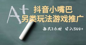 市面收费2980元抖音小嘴巴游戏推广的另类玩法，低投入，收益高，操作简单，人人可做【揭秘】-如意资源库