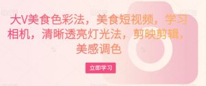 大V美食色彩法，美食短视频，学习相机，清晰透亮灯光法，剪映剪辑，美感调色-如意资源库