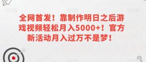 全网首发!靠制作明日之后游戏视频轻松月入5000+!官方新活动月入过万不是梦!【揭秘】-如意资源库