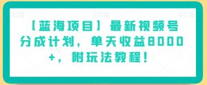 【蓝海项目】最新视频号分成计划，单天收益8000+，附玩法教程！-如意资源库