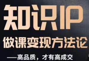 怎么做一门品质好课，知识IP做课变现方法论，高品质，才有好成交-如意资源库