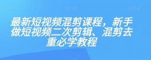 最新短视频混剪课程，新手做短视频二次剪辑、混剪去重必学教程-如意资源库