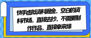 快手虚拟资料掘金，空白的资料市场，直接去抄，不需要制作作品，直接拿来爆-如意资源库