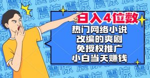 热门网络小说改编的爽剧,免授权推广,新人当天就能赚钱,日入4位数【揭秘】-如意资源库