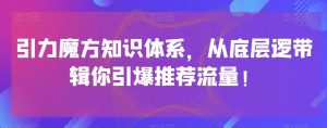 引力魔方知识体系，从底层逻‮带辑‬你引爆‮荐推‬流量！-如意资源库