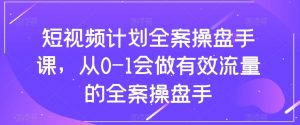 短视频计划全案操盘手课，从0-1会做有效流量的全案操盘手-如意资源库