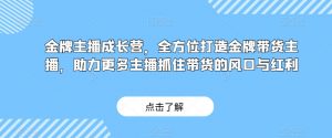 金牌主播成长营，全方位打造金牌带货主播，助力更多主播抓住带货的风口与红利-如意资源库