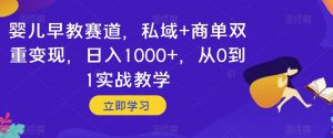 婴儿早教赛道,私域+商单双重变现,日入1000+,从0到1实战教学【揭秘】-如意资源库