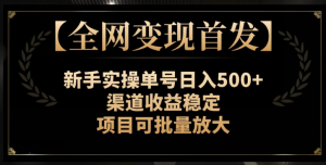 【全网变现首发】新手实操单号日入500+，渠道收益稳定，项目可批量放大【揭秘】-如意资源库