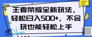 王者荣耀全新玩法,轻松日入500+,小白也能轻松上手【揭秘】-如意资源库