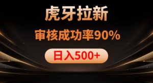 虎牙拉新项目，审核通过率90%，日入1000+-如意资源库