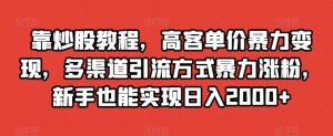 靠炒股教程，高客单价暴力变现，多渠道引流方式暴力涨粉，新手也能实现日入2000+【揭秘】-如意资源库