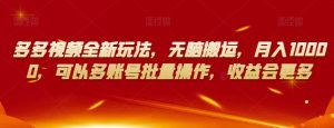 多多视频全新玩法,无脑搬运,月入10000,可以多账号批量操作,收益会更多【揭秘】-如意资源库