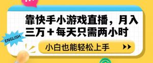 靠快手小游戏直播，月入三万+每天只需两小时，小白也能轻松上手【揭秘】-如意资源库