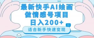 最新快手ai绘画做情感号日入200+玩法【详细教程】【揭秘】-如意资源库