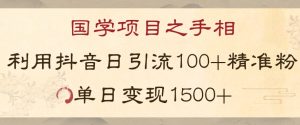 国学项目新玩法利用抖音引流精准国学粉日引100单人单日变现1500【揭秘】-如意资源库