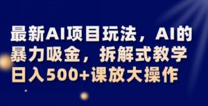 最新AI项目玩法，AI的暴力吸金，拆解式教学，日入500+可放大操作【揭秘】-如意资源库