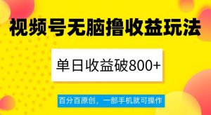 视频号无脑撸收益玩法，单日收益破800+，百分百原创，一部手机就可操作【揭秘】-如意资源库