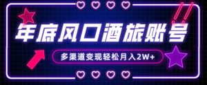 年底大风口旅游赛道酒旅账号,多渠道变现,小白也能月入2W+【揭秘】-如意资源库