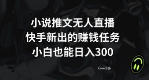 小说推文无人直播，快手新出的赚钱任务，小白也能日入300+【揭秘】-如意资源库