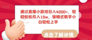 通过直播小游戏日入4000+，轻轻松松月入10w，保姆式教学小白轻松上手【揭秘】-如意资源库