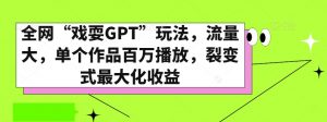全网“戏耍GPT”玩法,流量大,单个作品百万播放,裂变式最大化收益【揭秘】-如意资源库