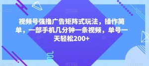 视频号强撸广告矩阵式玩法，操作简单，一部手机几分钟一条视频，单号一天轻松200+【揭秘】-如意资源库