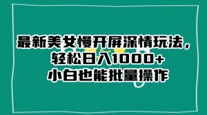 最新美女慢开屏深情玩法,轻松日入1000+小白也能批量操作-如意资源库