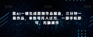 靠Ai一键生成原创作品掘金，三分钟一条作品，单账号月入过万，一部手机即可，无脑操作【揭秘】-如意资源库