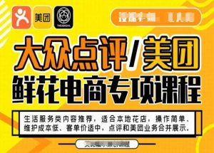 大众点评/美团鲜花电商专项课程,操作简单、维护成本低、客单价适中,点评和美团业务合并展示-如意资源库