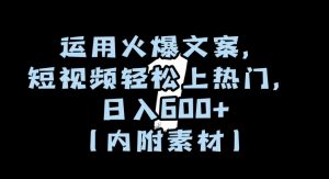 运用火爆文案,短视频轻松上热门,日入600+(内附素材)【揭秘】-如意资源库