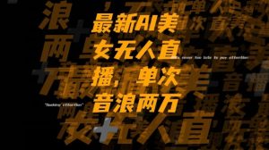 最新AI美女无人直播，单次直播2w+音浪，流量多就可以不怕没米赚【揭秘】-如意资源库