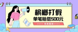 【独家揭秘】槟榔打假赔偿玩法操作简单有手就行单笔订单可赔偿500元【纯绿色】-如意资源库