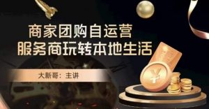 大新哥·商家团购自运营-玩转本地生活-如意资源库