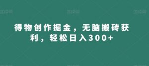 得物创作掘金，无脑搬砖获利，轻松日入300+【揭秘】-如意资源库