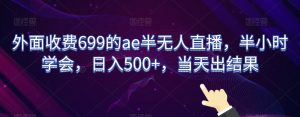 外面收费699的ae半无人直播,半小时学会,日入500+,当天出结果【揭秘】-如意资源库