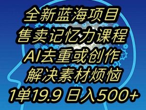 蓝海项目记忆力提升，AI去重，一单19.9日入500+【揭秘】-如意资源库